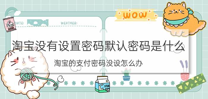 淘宝没有设置密码默认密码是什么 淘宝的支付密码没设怎么办？